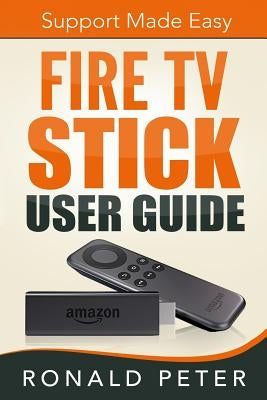 Fire TV Stick User Guide: Support Made Easy by Peter, Ronald