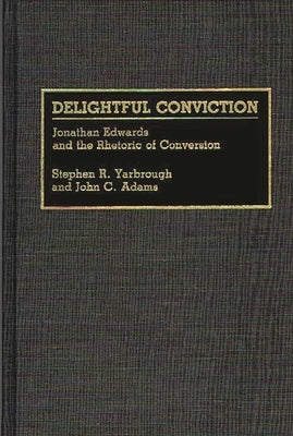 Delightful Conviction: Jonathan Edwards and the Rhetoric of Conversion by Yarbrough, Stephen R.