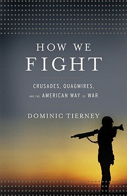 How We Fight: Crusades, Quagmires, and the American Way of War by Tierney, Dominic