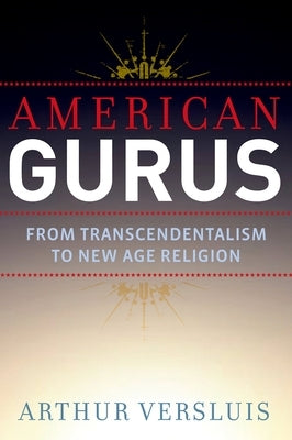 American Gurus: From Transcendentalism to New Age Religion by Versluis, Arthur