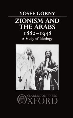 Zionism and the Arabs, 1882-1948: A Study of Ideology by Gorny, Yosef