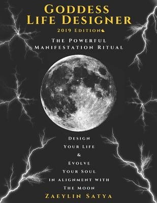 Goddess Life Designer: The Powerful Manifestation Ritual 2019 Edition: Design Your Life & Evolve Your Soul in Alignment with the Moon by Satya, Zaeylin