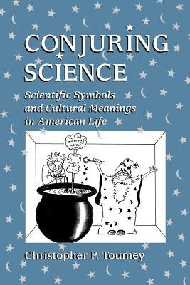 Conjuring Science: Scientific Symbols and Cultural Meanings in American Life by Toumey, Christopher P.