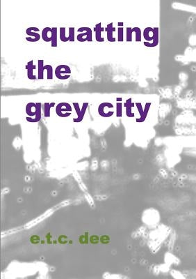 Squatting the Grey City by Dee, E. T. C.