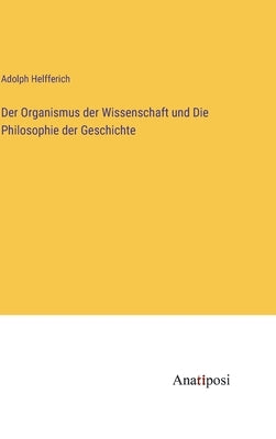 Der Organismus der Wissenschaft und Die Philosophie der Geschichte by Helfferich, Adolph