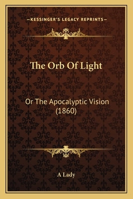 The Orb Of Light: Or The Apocalyptic Vision (1860) by A. Lady