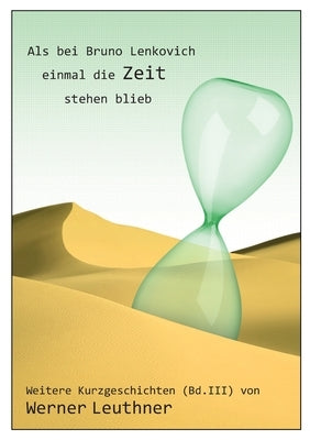 Als bei Bruno Lenkovich einmal die Zeit stehenblieb: Weitere Kurzgeschichten by Leuthner, Werner