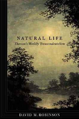 Natural Life: Thoreau's Worldly Transcendentalism by Robinson, David M.