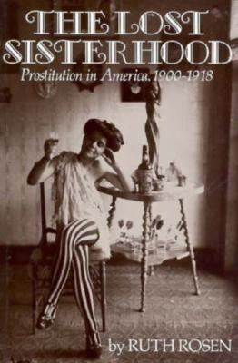 The Lost Sisterhood: Prostitution in America, 1900-1918 by Rosen, Ruth