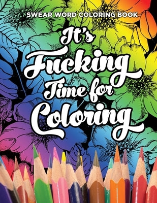 Swear Word Coloring Book It's Fucking Time for Coloring: Adult Coloring Book For Fun and Stress Relief, 40 Pages of Flowers and Dirty Words - 40 Color by Books, Dirty Word