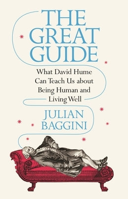 The Great Guide: What David Hume Can Teach Us about Being Human and Living Well by Baggini, Julian