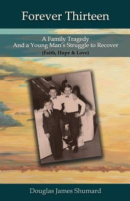 Forever Thirteen: A Family Tragedy and a Young Man's Struggle to Recover (Faith, Hope & Love) by Shumard, Douglas J.