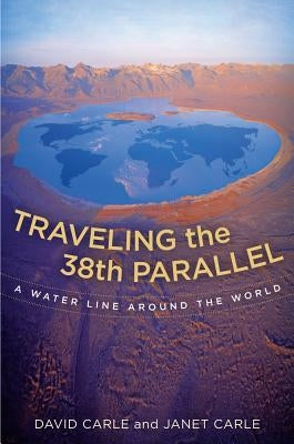 Traveling the 38th Parallel: A Water Line Around the World by Carle, David