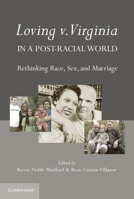 Loving V. Virginia in a Post-Racial World: Rethinking Race, Sex, and Marriage by Noble Maillard, Kevin