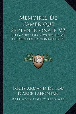 Memoires De L'Amerique Septentrionale V2: Ou La Suite Des Voyages De Mr. Le Baron De La Hontan (1705) by Lahontan, Louis Armand De Lom D'Arce