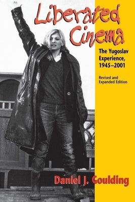 Liberated Cinema: The Yugoslav Experience, 1945-2001 by Goulding, Daniel J.