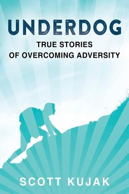 Underdog: True Stories of Overcoming Adversity by Kujak, Scott