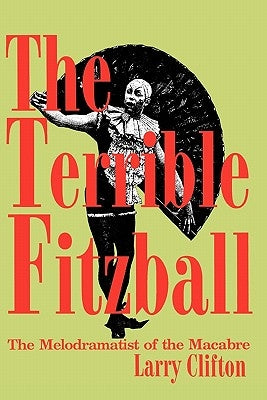 The Terrible Fitzball: The Melodramatist of the Macabre by Clifton, Larry Stephen