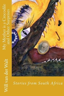 My Mother is a Crocodile and Other Surprises: Stories from South Africa by Van Der Walt, Will