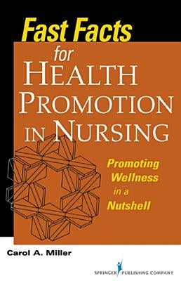Fast Facts for Health Promotion in Nursing: Promoting Wellness in a Nutshell by Miller, Carol A.