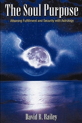 The Soul Purpose: Attaining Fulfillment and Security with Astrology by Railey, David R.