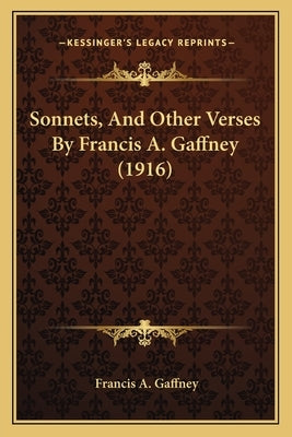 Sonnets, And Other Verses By Francis A. Gaffney (1916) by Gaffney, Francis A.