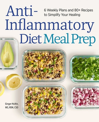 Anti-Inflammatory Diet Meal Prep: 6 Weekly Plans and 80+ Recipes to Simplify Your Healing by Hultin, Ginger