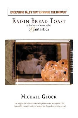 Raisin Bread Toast: And Other Collected Tales of Fantastica by Glock, Michael