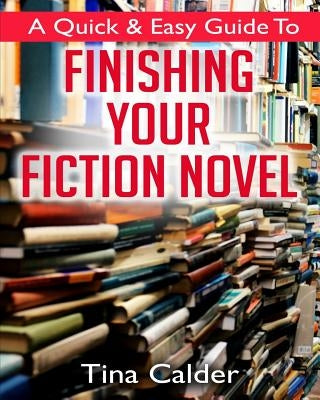 Quick & Easy Guide To Finishing Your Fiction Novel: Time to get that book on sale by Calder, Tina