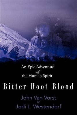 Bitter Root Blood: An Epic Adventure of the Human Spirit by Van Vorst, John James