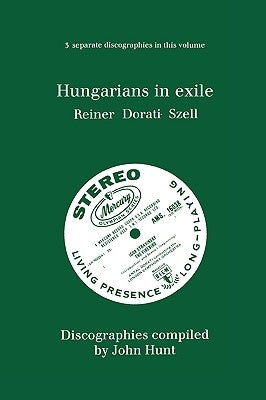 Hungarians in Exile. 3 Discographies. Fritz Reiner, Antal Dorati, George Szell. [1997]. by Hunt, John