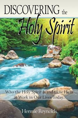 Discovering the Holy Spirit: Who the Holy Spirit Is and How He Is at Work in Our Lives Today by Reynolds, Hermie G.