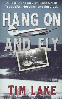 Hang on and Fly: A Post-War Story of Plane Crash Tragedies, Heroism, and Survival by Lake, Tim