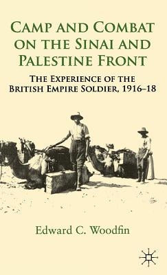 Camp and Combat on the Sinai and Palestine Front: The Experience of the British Empire Soldier, 1916-18 by Woodfin, E.