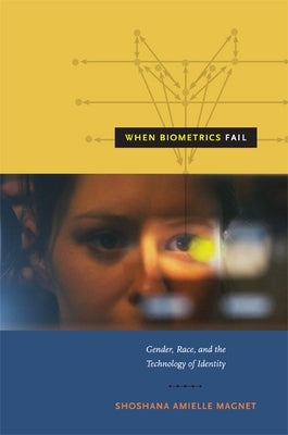 When Biometrics Fail: Gender, Race, and the Technology of Identity by Magnet, Shoshana Amielle