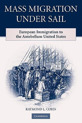 Mass Migration Under Sail: European Immigration to the Antebellum United States by Cohn, Raymond L.