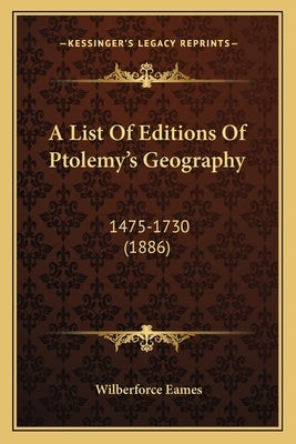 A List Of Editions Of Ptolemy's Geography: 1475-1730 (1886) by Eames, Wilberforce