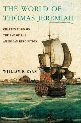 The World of Thomas Jeremiah: Charles Town on the Eve of the American Revolution by Ryan, William R.