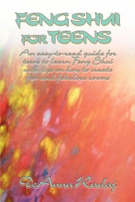 Feng Shui for Teens: An Easy-To-Read Guide for Teens to Learn Feng Shui with Tips on How to Create Fun and Fabulous Rooms by Radaj, Deanna