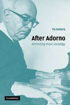 After Adorno: Rethinking Music Sociology by Denora, Tia