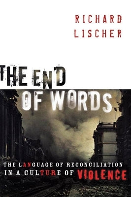 The End of Words: The Language of Reconciliation in a Culture of Violence by Lischer, Richard