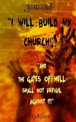 Jesus said: "I Will Build My Church!" "And the Gates of Hell Shall Not Prevail Against It!" by Louw, Rudi