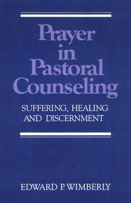 Prayer in Pastoral Counseling: Suffering, Healing, and Discernment by Wimberly, Edward P.