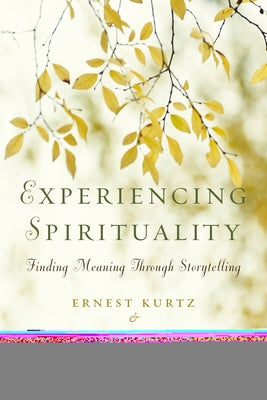 Experiencing Spirituality: Finding Meaning Through Storytelling by Kurtz, Ernest