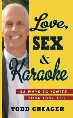Love, Sex and Karaoke: 52 Ways to Ignite Your Love Life by Todd, Creager