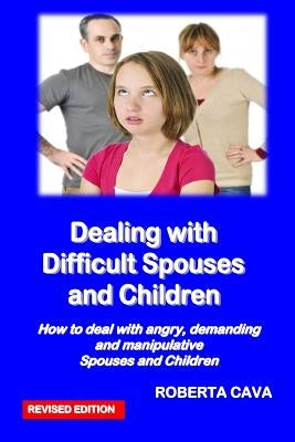 Dealing with Difficult Spouses and Children: How to Deal with Angry, Demanding and Manipulative Spouses and Children by Cava, Roberta