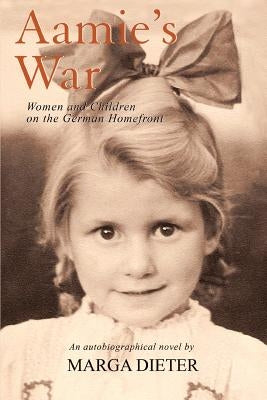 Aamie's War: Women and Children on the German Homefront by Dieter, Marga