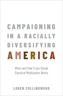 Campaigning in a Racially Diversifying America: When and How Cross-Racial Electoral Mobilization Works by Collingwood, Loren