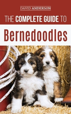 The Complete Guide to Bernedoodles: Everything you need to know to successfully raise your Bernedoodle puppy! by Anderson, David