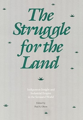 The Struggle for the Land: Indigenous Insight and Industrial Empire in the Semiarid World by Olson, Paul A.